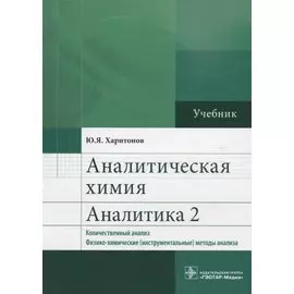 Аналитическая химия. Аналитика 2. Количественный анализ. Физико-химические (инструментальные) методы анализа. Учебник