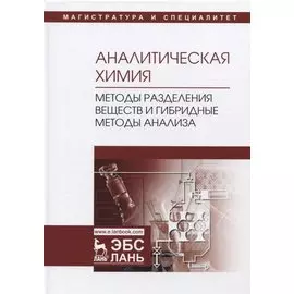Аналитическая химия. Методы разделения веществ и гибридные методы анализа. Учебник