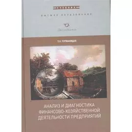 Анализ и диагностика финансово-хозяйственной деятельности предприятия: Учебник / (Высшее образование). Турманидзе Т. (Экономика)