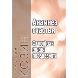 Анамнез счастья. Философские смыслы повседневности