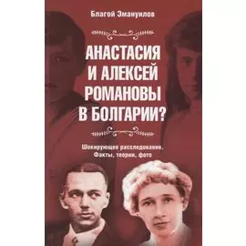 Анастасия и Алексей Романовы в Болгарии? Шокирующее расследование. Факты, теории, фото