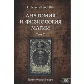 Анатомия и физиология магии. Практический курс. Том 2