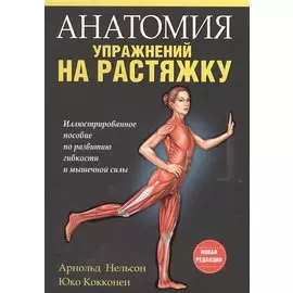 Анатомия упражнений на растяжку. Иллюстрированное пособие по развитию гибкости и мышечной силы