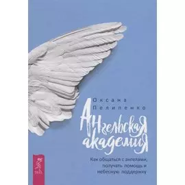 Ангельская Академия: Как общаться с ангелами, получать помощь и небесную поддержку