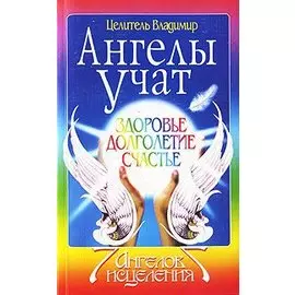 Ангелы учат. Здоровье. Долголетие. Счастье.