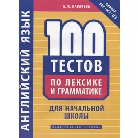 Английский язык. 100 тестов по лексике и грамматике для начальной школы. Учебное пособие