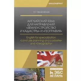 Английский язык для направлений „Землеустройство и кадастры“ и „География“. English for specialization "Land use planning and cadastre" and "Geography". Учебное пособие