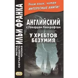 Английский с Говардом Лавкрафтом. У хребтов безумия = H. P. Lovecraft. At the Mountains of Madness