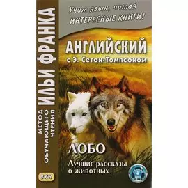 Английский с Э. Сетон-Томпсоном. Лобо. Лучшие рассказы о животных = Ernest Seton Thompson. Lobo, the King of Currumpaw