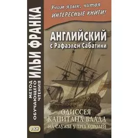 Английский с Рафаэлем Сабатини. Одиссея капитана Блада. На службе у трех королей / Rafael Sabatini. Captain Blood: His Odyssey