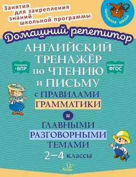 Английский тренажёр по чтению и письму с правилами грамматики и главными разговорными темами. 2-4 классы