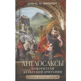 Англосаксы. Покорители кельтской Британии