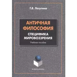 Античная философия: специфика мировоззрения. Учебное пособие. 2-е издание, переработанное