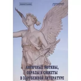 Античные мотивы, образы и сюжеты в зарубежной литературе. Монография