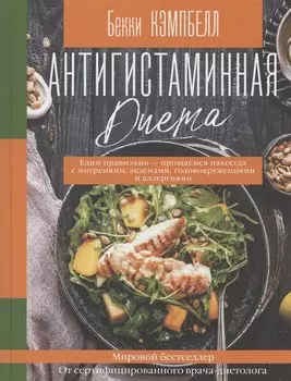 Антигистаминная диета. Едим правильно - прощаемся навсегда с мигренями, экземами, головокружениями и аллергиями