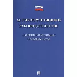 Антикоррупционное законодательство. Сборник нормативных правовых актов