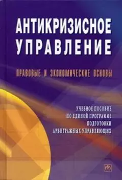 Антикризисное управление: Правовые и экономические основы. Учебное пособие по единой программе подготовки арбитражных управляющих