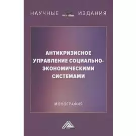 Антикризисное управление социально-экономическими системами: Монография
