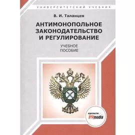 Антимонопольное законодательство и регулирование. Учебное пособие
