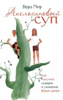 Апельсиновый суп. Как получить доверие и уважение Ваших детей