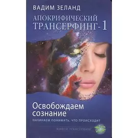 Апокрифический Трансерфинг -1. Освобождаем сознание: Начинаем понимать, что происходит