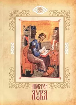 Апостол Лука евангелист, иконописец и врач возлюбленный. Канон и песнопения. Житие святого апостола Луки. Стихи святого Григория Богослова. Слова в память святго евангелиста