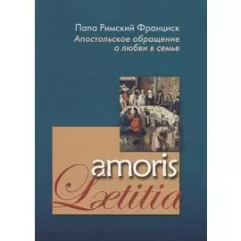 Апостольское обращение о любви в семье. Amoris Laetitia