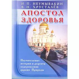 Апостол здоровья. Поучительные истории и рецепты оздоровления дарами Природы