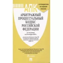 Арбитражный процессуальный кодекс Российской Федерации по состоянию на 20 октября 2020 г. + разъяснения Верховного Суда РФ по вопросам судебной практики, связанным с распространением COVID-19. С путеводителем по судебной практике