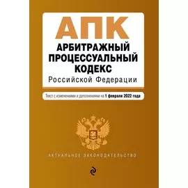 Арбитражный процессуальный кодекс Российской Федерации. Текст с изм. и доп. на 1 февраля 2022 г.