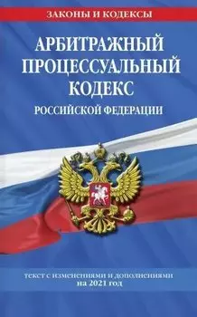 Арбитражный процессуальный кодекс Российской Федерации: текст с изм. и доп. на 2021 г.