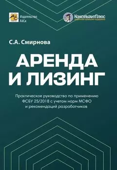 Аренда и лизинг. Практическое руководство по применению ФСБУ 25/2018 с учетом норм МСФО и рекомендаций разработчиков