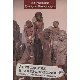 Археология и антропология. Прошлое, настоящее и будущее