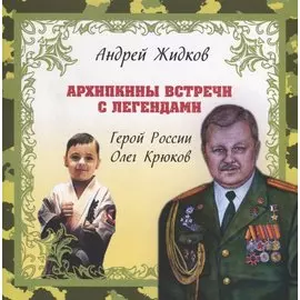 Архипкины встречи с легендами. Герой России Олег Крюков. История № 1