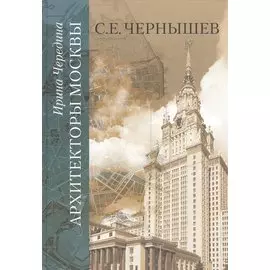 Архитекторы Москвы. С.Е. Чернышев