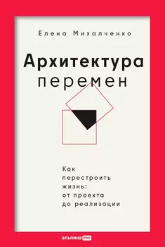 Архитектура перемен. Как перестроить жизнь: от проекта до реализации