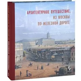 Архитектурное путешествие.Из Москвы по железной дороге.Альбом проектов,эскизов и фотографий