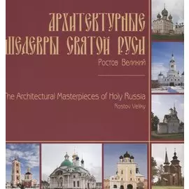 Архитектурные шедевры Святой Руси. Ростов Великий / The Architectural Masterpieces of Holy Russia. Rostov Veliky. Фотоальбом