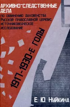 Архивно-следственные дела по обвинению духовенства Русской православной церкви (1917 — 1930-е гг.): источниковедческое исследование "