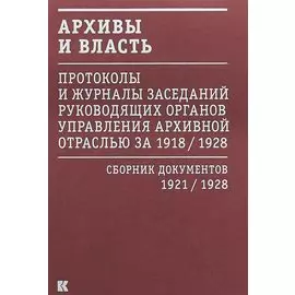 Архивы и власть: Протоколы и журналы заседаний руководящих органов управления архивной отраслью за 1918/1928. В 2 томах. Том 2. Сборник документов 1921/1928