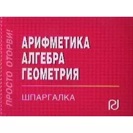 Арифметика. Алгебра. Геометрия. Шпаргалка