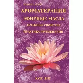 Ароматерапия. Эфирные масла. Лечебные свойства. Практика применения