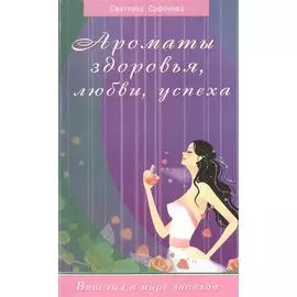 Ароматы здоровья, любви, успеха. Ваш гид в мире запахов