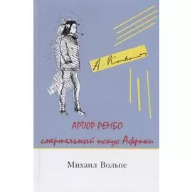 Артюр Рембо Смертельный искус Африки (Вольпе)