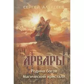 Арвары. Книга первая: Родина Богов. Книга вторая: Магический кристалл