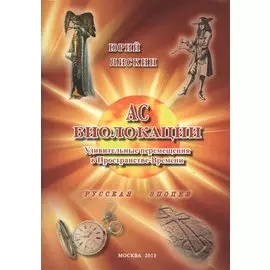 Ас биолокации. Удивительные перемещения в Пространстве-Времени. Русская эпопея
