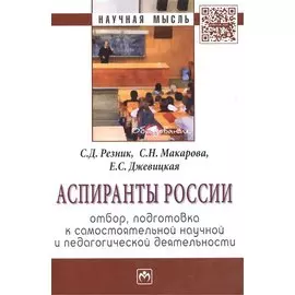 Аспиранты России. Отбор, подготовка к самостоятельной научной и педагогической деятельности. Монография. Второе издание, переработанное и дополненное