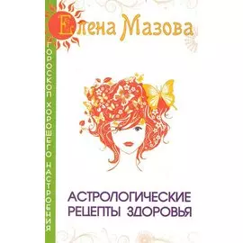 Астрологические рецепты здоровья. 4-е изд.