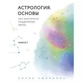 Астрология. Основы. Как заручиться поддержкой звезд. Книга 1. (с автографом)