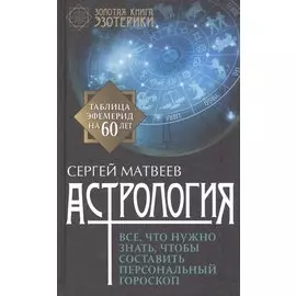 Астрология. Все, что нужно знать, чтобы составить персональный гороскоп